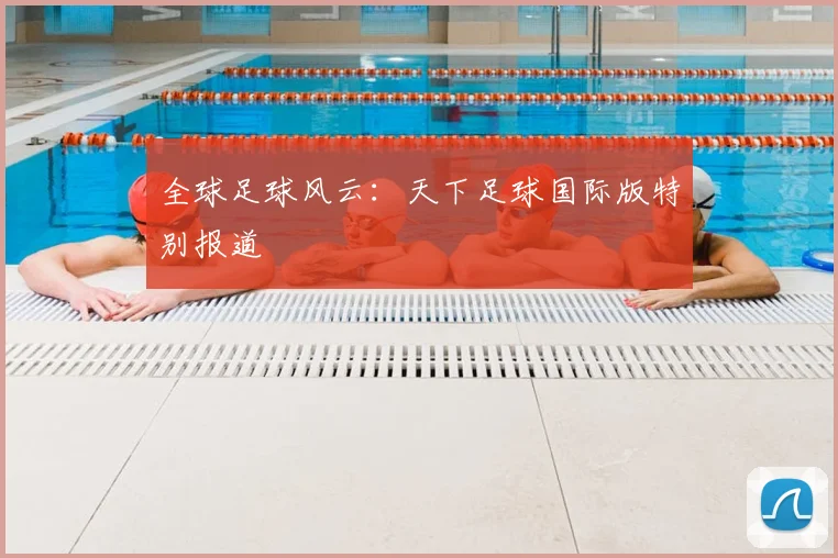 全球足球风云:天下足球国际版特别报道