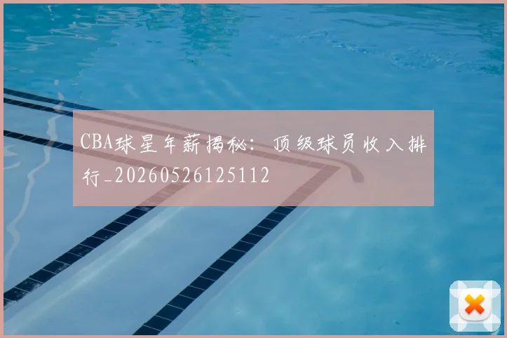 CBA球星年薪揭秘：顶级球员收入排行_20260526125112
