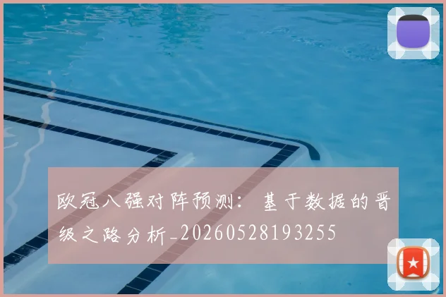 欧冠八强对阵预测：基于数据的晋级之路分析_20260528193255