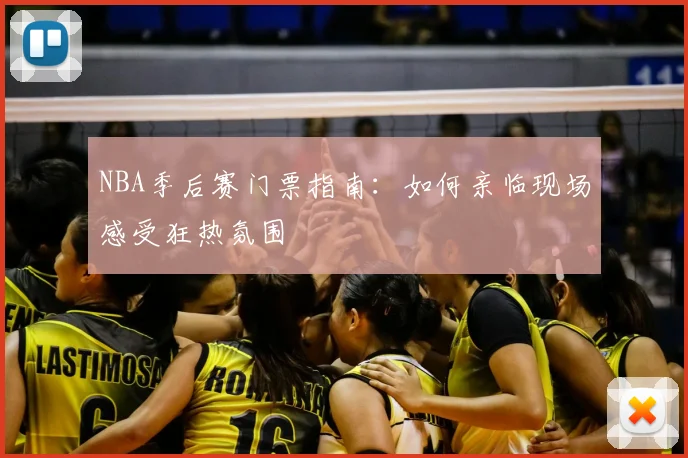 NBA季后赛门票指南：如何亲临现场感受狂热氛围