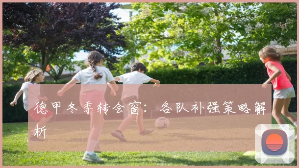德甲冬季转会窗：各队补强策略解析