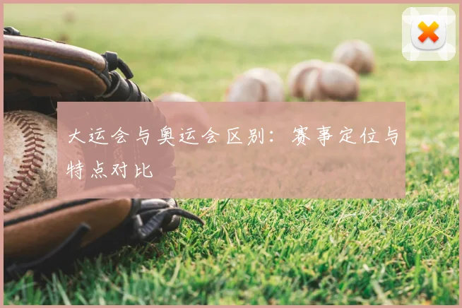 大运会与奥运会区别:赛事定位与特点对比